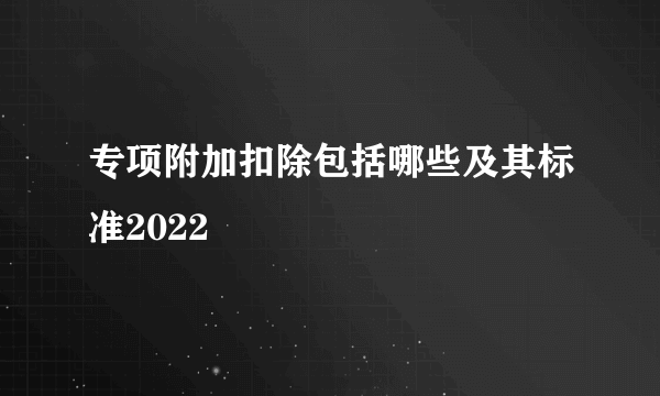 专项附加扣除包括哪些及其标准2022