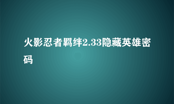 火影忍者羁绊2.33隐藏英雄密码