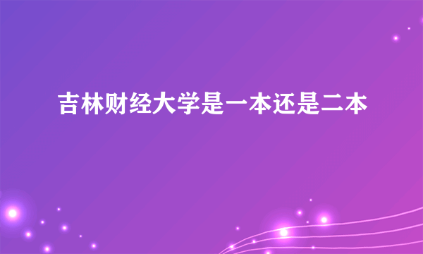 吉林财经大学是一本还是二本