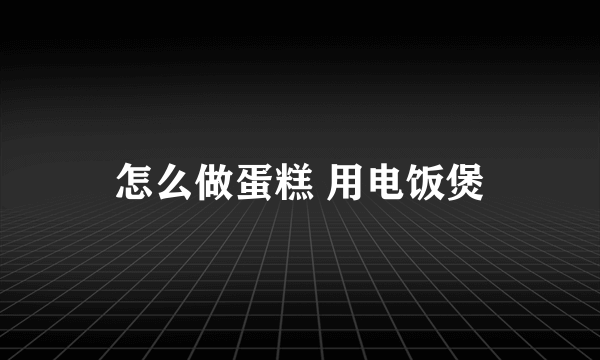 怎么做蛋糕 用电饭煲