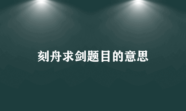 刻舟求剑题目的意思