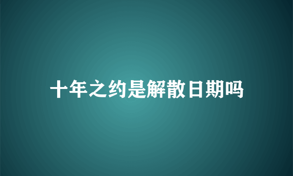 十年之约是解散日期吗