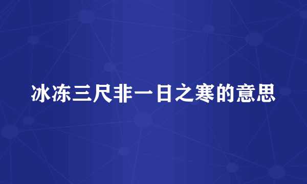 冰冻三尺非一日之寒的意思