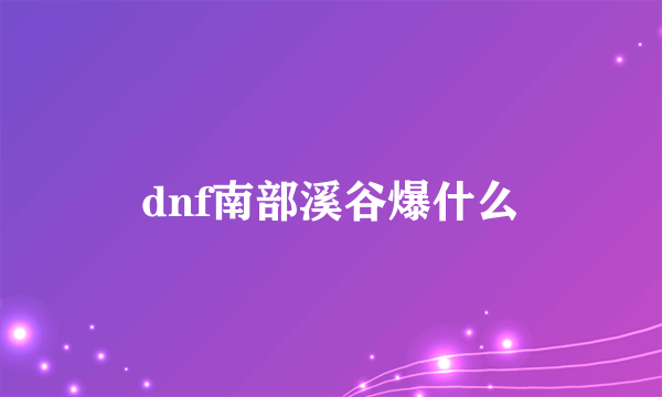 dnf南部溪谷爆什么