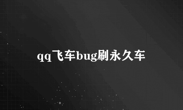 qq飞车bug刷永久车