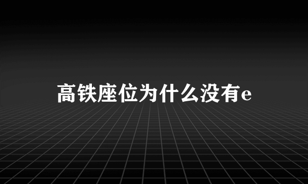 高铁座位为什么没有e