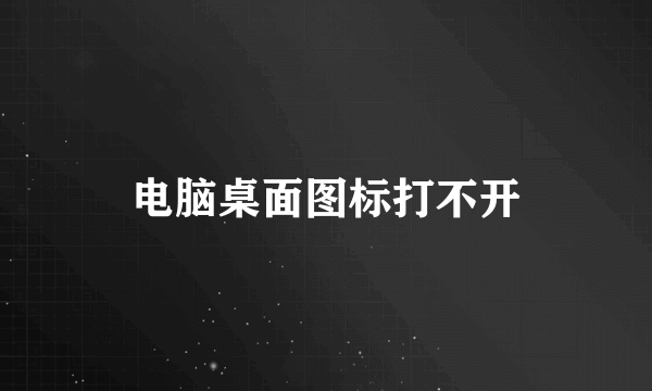 电脑桌面图标打不开