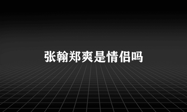 张翰郑爽是情侣吗