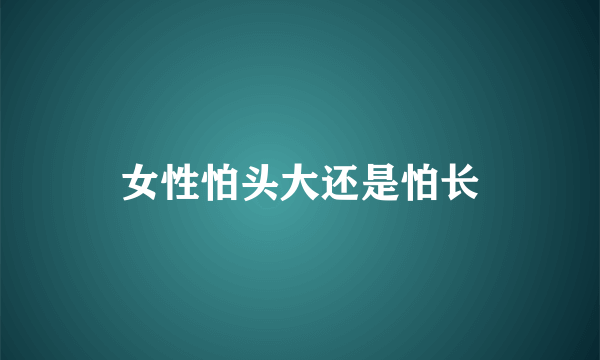 女性怕头大还是怕长