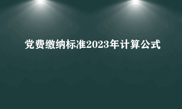 党费缴纳标准2023年计算公式