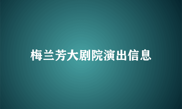 梅兰芳大剧院演出信息