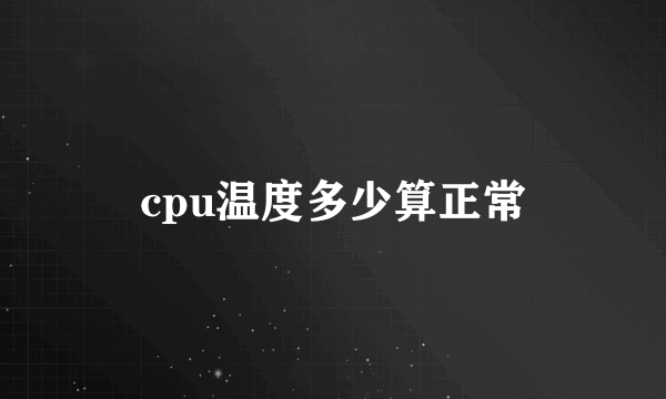 cpu温度多少算正常