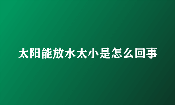 太阳能放水太小是怎么回事