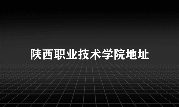 陕西职业技术学院地址