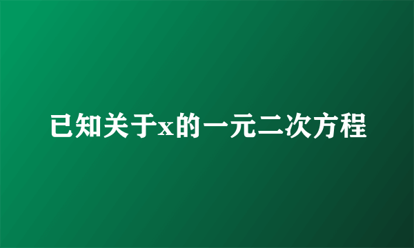 已知关于x的一元二次方程