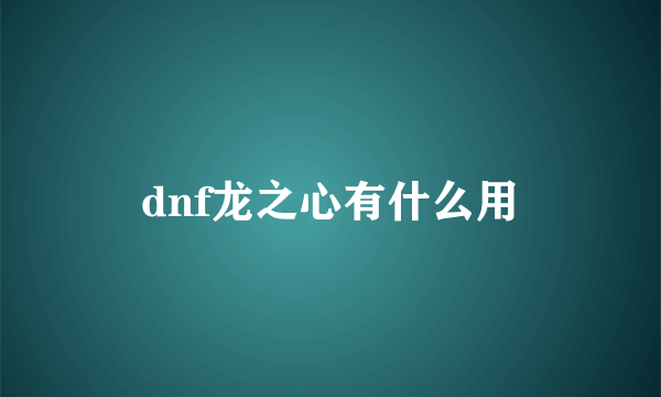 dnf龙之心有什么用