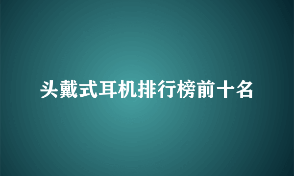 头戴式耳机排行榜前十名