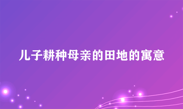 儿子耕种母亲的田地的寓意