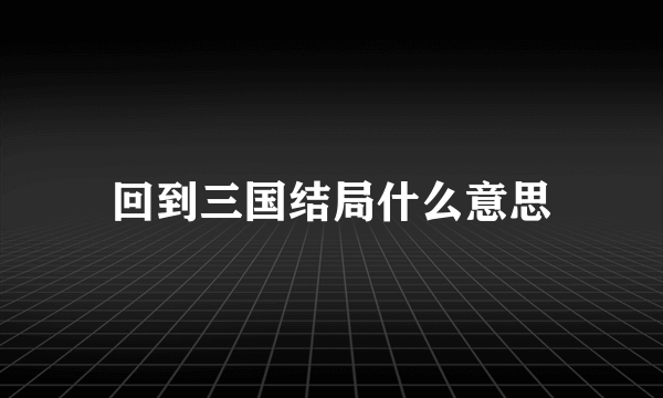 回到三国结局什么意思