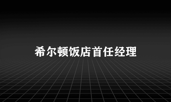 希尔顿饭店首任经理