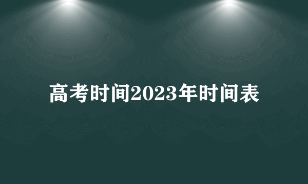 高考时间2023年时间表