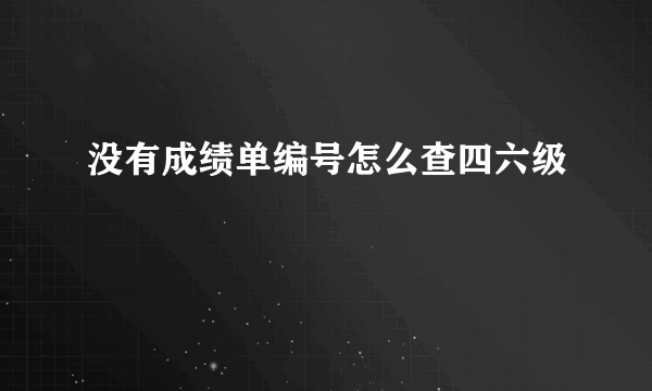 没有成绩单编号怎么查四六级