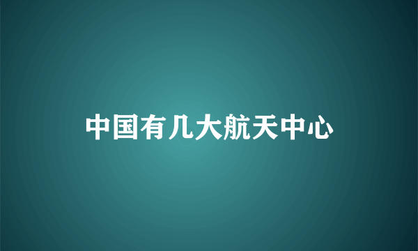 中国有几大航天中心