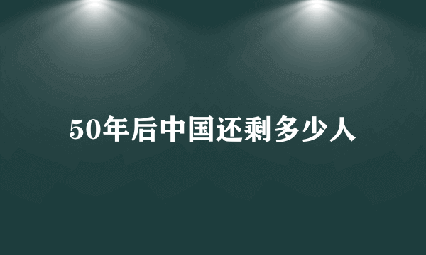 50年后中国还剩多少人