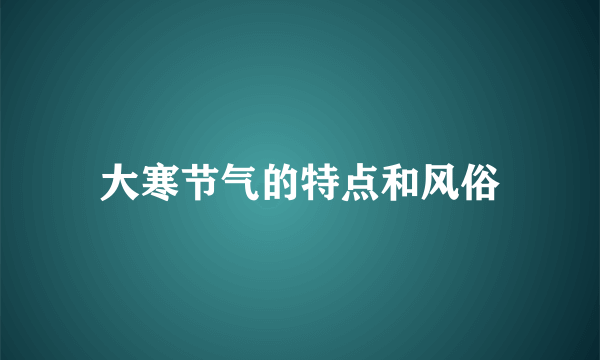 大寒节气的特点和风俗