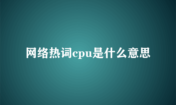 网络热词cpu是什么意思