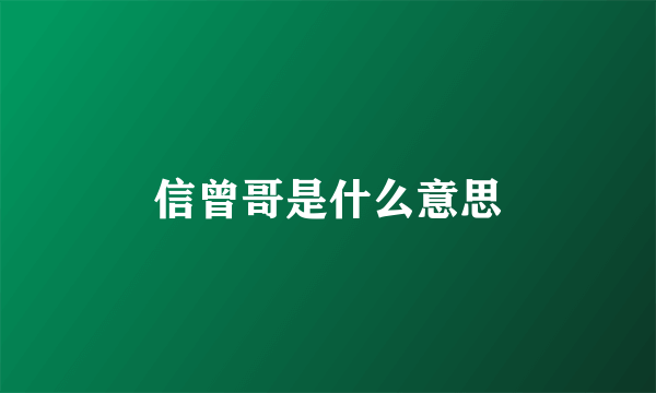 信曾哥是什么意思