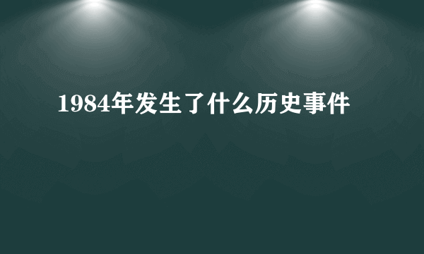 1984年发生了什么历史事件