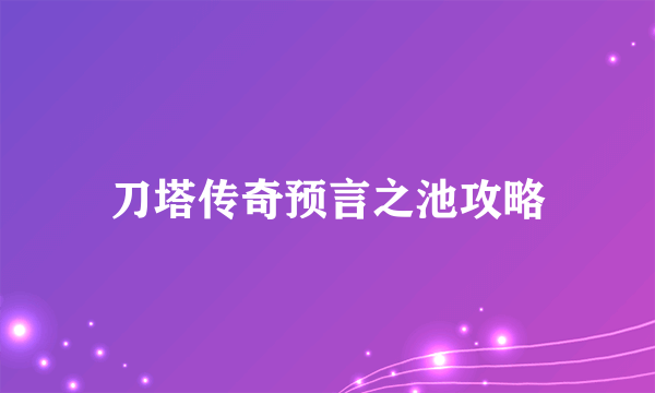 刀塔传奇预言之池攻略