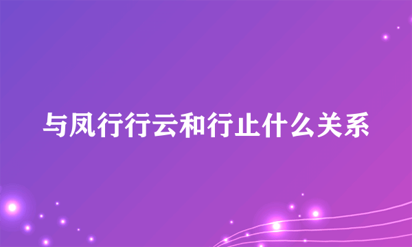 与凤行行云和行止什么关系