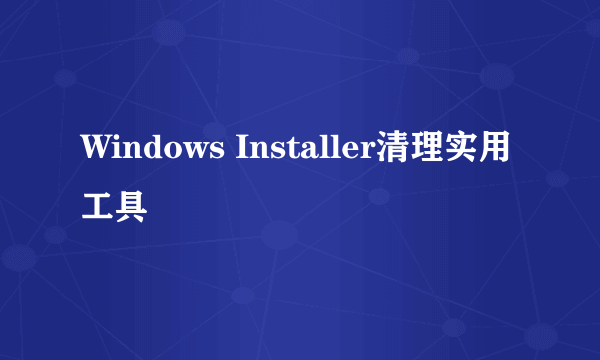 Windows Installer清理实用工具