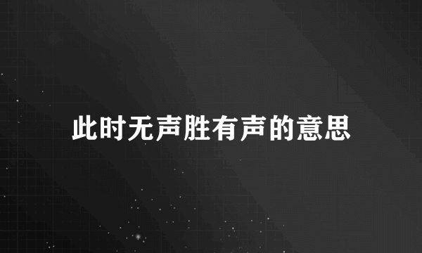 此时无声胜有声的意思