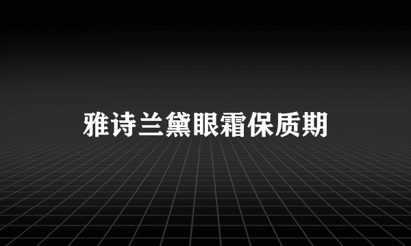 雅诗兰黛眼霜保质期