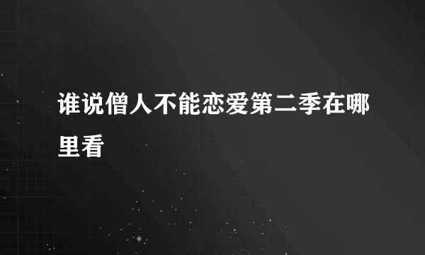 谁说僧人不能恋爱第二季在哪里看