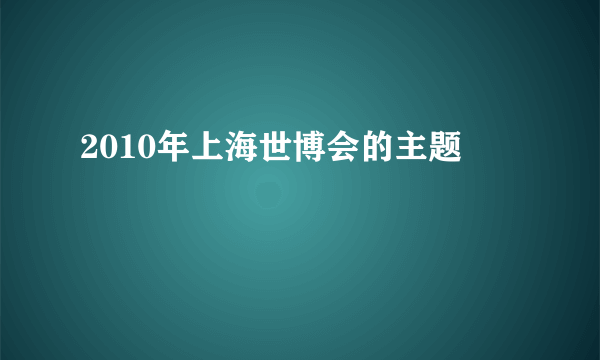 2010年上海世博会的主题