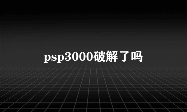 psp3000破解了吗