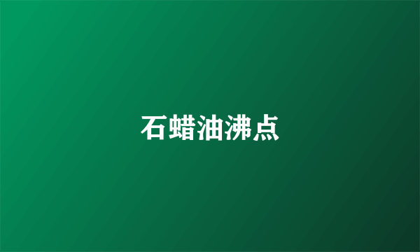 石蜡油沸点