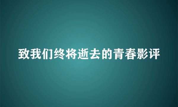 致我们终将逝去的青春影评