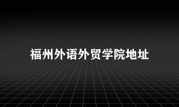 福州外语外贸学院地址