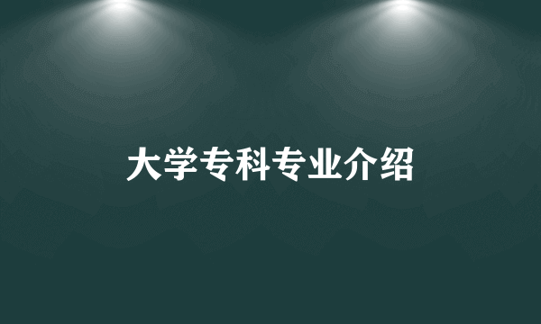 大学专科专业介绍