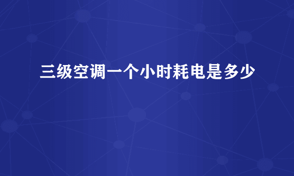 三级空调一个小时耗电是多少