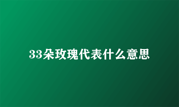 33朵玫瑰代表什么意思