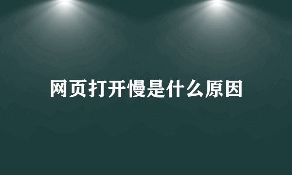 网页打开慢是什么原因