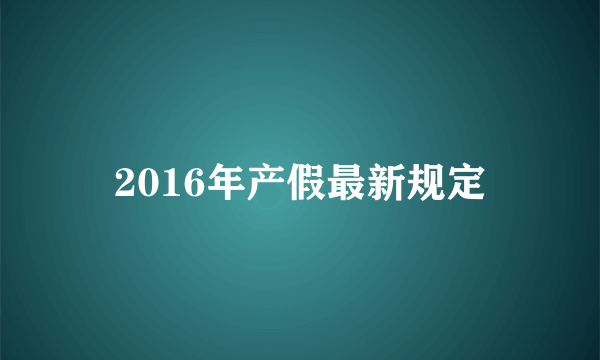 2016年产假最新规定