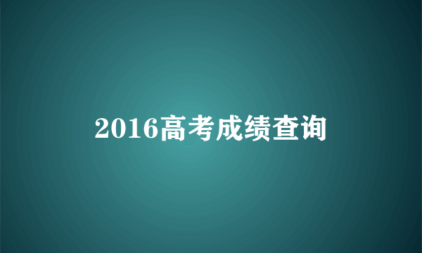 2016高考成绩查询