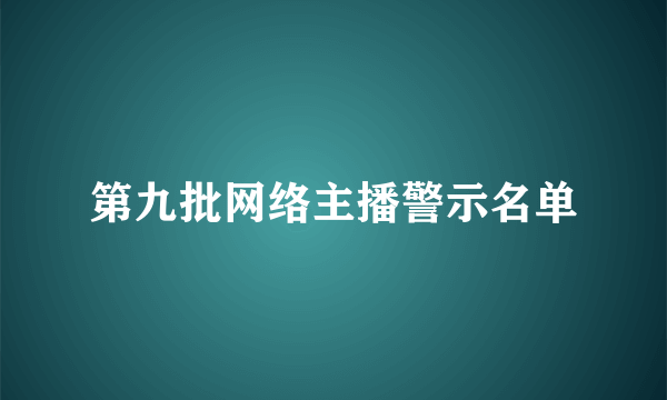 第九批网络主播警示名单